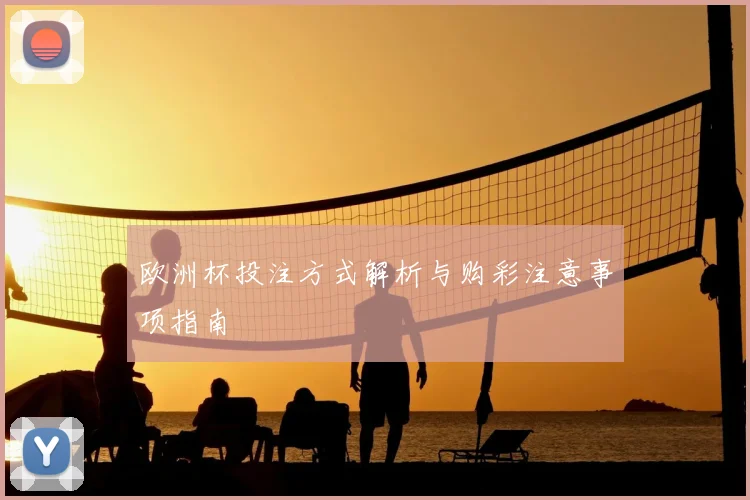 欧洲杯投注方式解析与购彩注意事项指南
