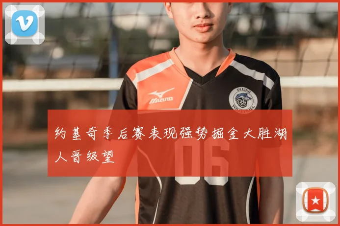 约基奇季后赛表现强势掘金大胜湖人晋级望