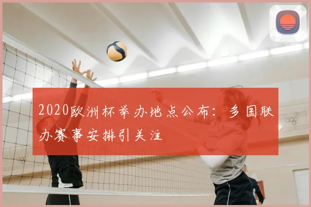 2020欧洲杯举办地点公布:多国联办赛事安排引关注