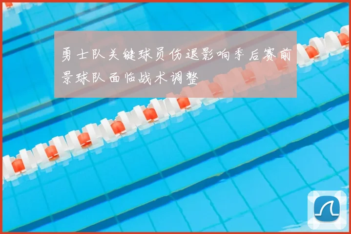 勇士队关键球员伤退影响季后赛前景球队面临战术调整