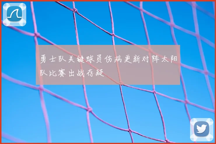 勇士队关键球员伤病更新对阵太阳队比赛出战存疑