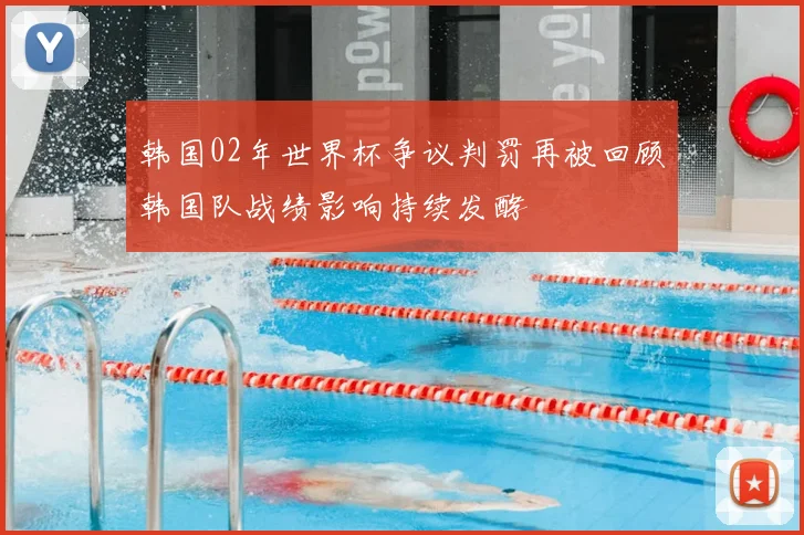 韩国02年世界杯争议判罚再被回顾韩国队战绩影响持续发酵