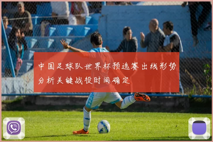 中国足球队世界杯预选赛出线形势分析关键战役时间确定