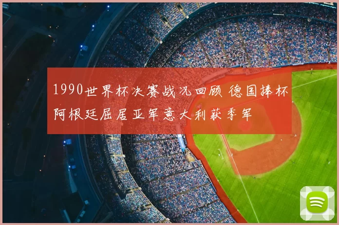 1990世界杯决赛战况回顾 德国捧杯阿根廷屈居亚军意大利获季军