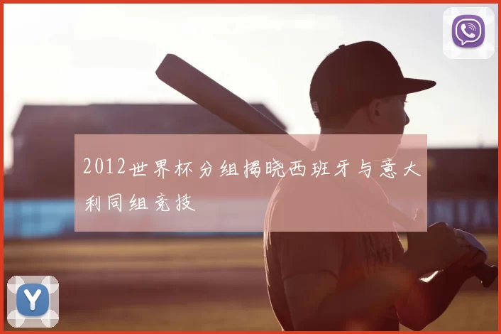 2012世界杯分组揭晓西班牙与意大利同组竞技