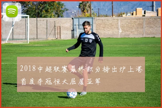 2018中超联赛最终积分榜出炉上港首度夺冠恒大屈居亚军