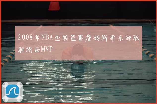 2008年NBA全明星赛詹姆斯率东部取胜斩获MVP
