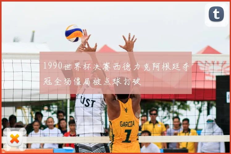1990世界杯决赛西德力克阿根廷夺冠全场僵局被点球打破