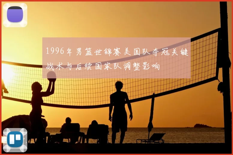 1996年男篮世锦赛美国队夺冠关键战术与后续国家队调整影响
