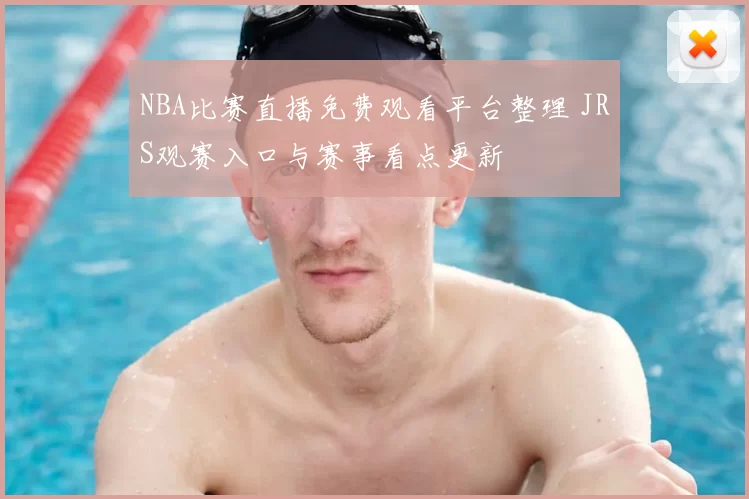 NBA比赛直播免费观看平台整理 JRS观赛入口与赛事看点更新