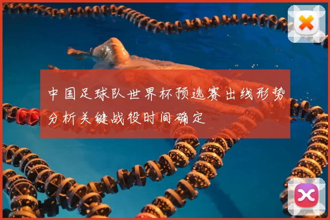中国足球队世界杯预选赛出线形势分析关键战役时间确定