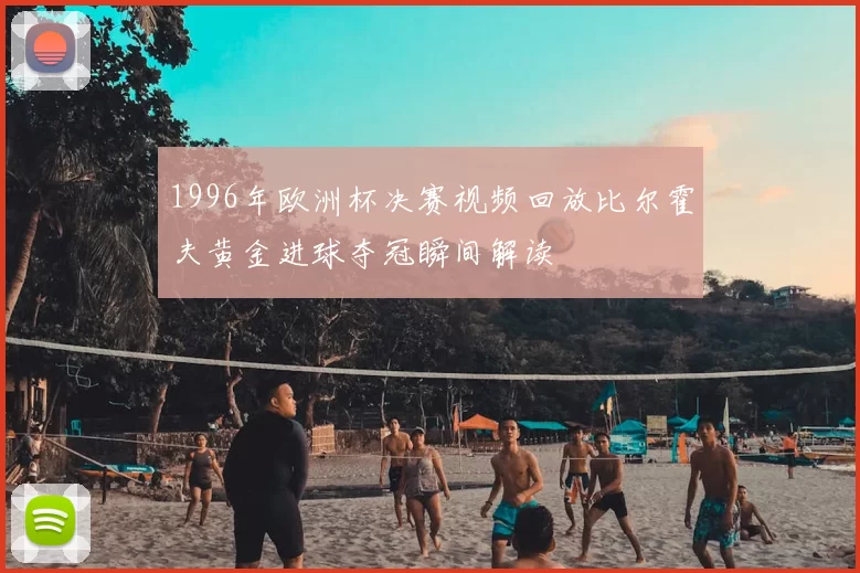 1996年欧洲杯决赛视频回放比尔霍夫黄金进球夺冠瞬间解读