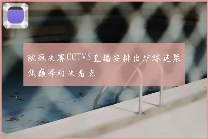 欧冠决赛CCTV5直播安排出炉球迷聚焦巅峰对决看点