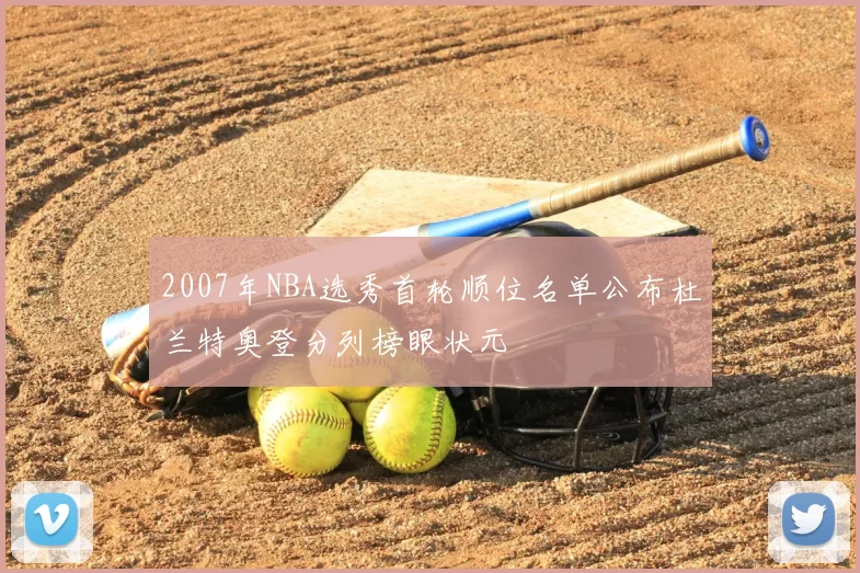2007年NBA选秀首轮顺位名单公布杜兰特奥登分列榜眼状元