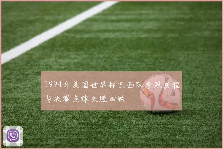 1994年美国世界杯巴西队夺冠历程与决赛点球决胜回顾
