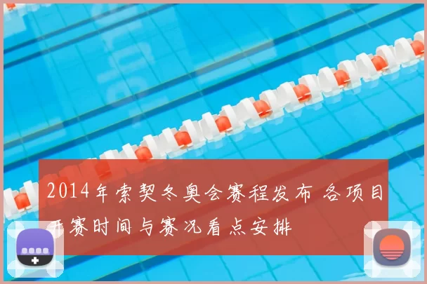 2014年索契冬奥会赛程发布 各项目开赛时间与赛况看点安排