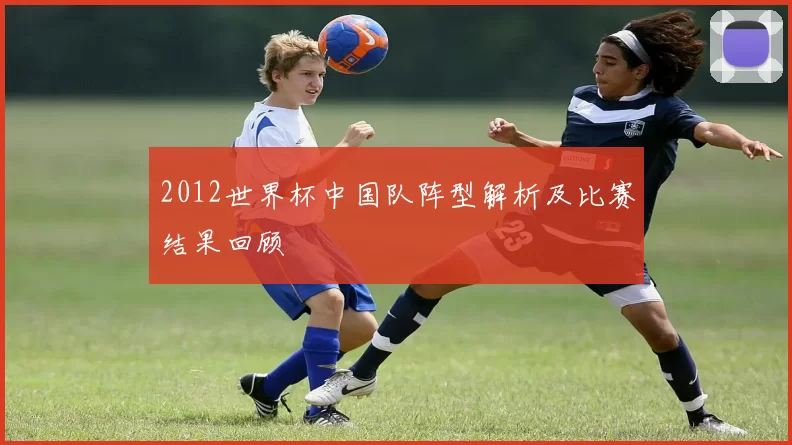 2012世界杯中国队阵型解析及比赛结果回顾