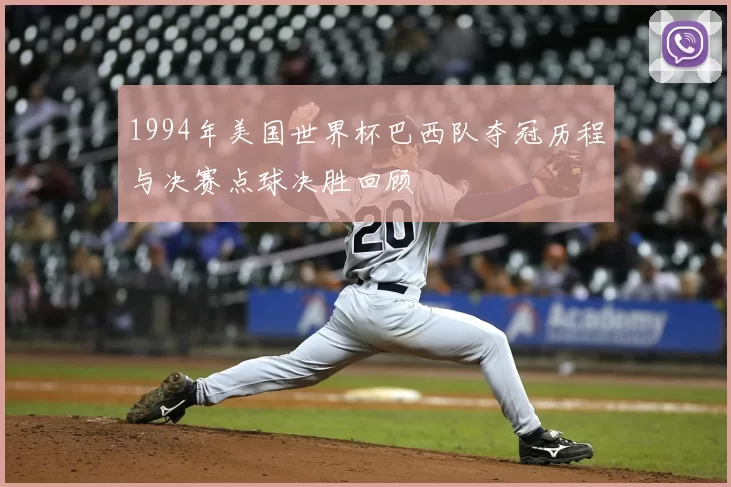 1994年美国世界杯巴西队夺冠历程与决赛点球决胜回顾