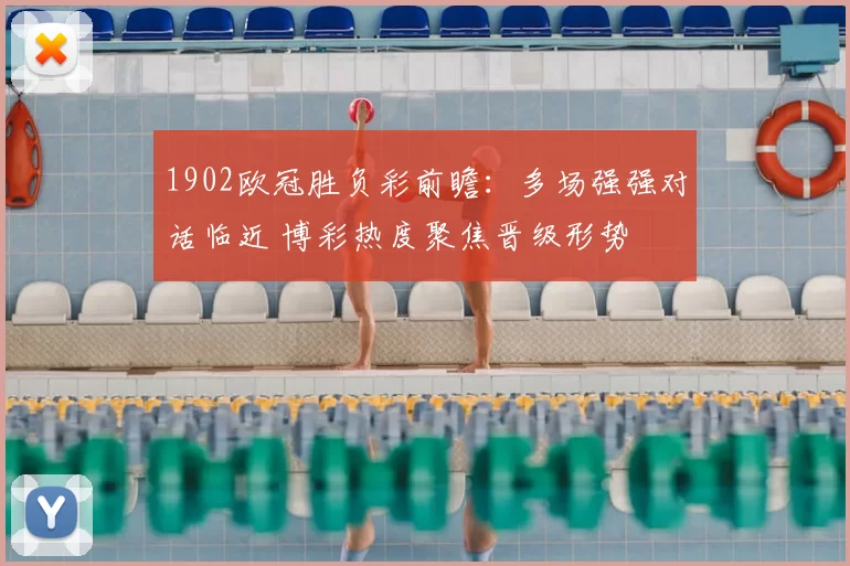 1902欧冠胜负彩前瞻：多场强强对话临近 博彩热度聚焦晋级形势