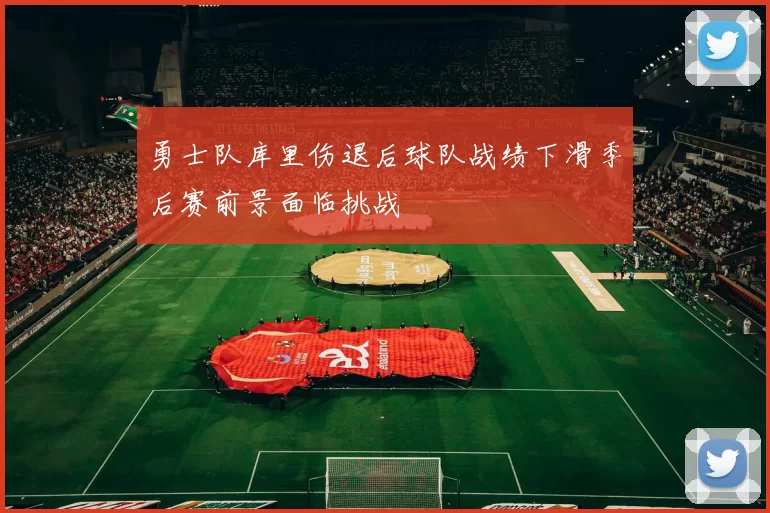 勇士队库里伤退后球队战绩下滑季后赛前景面临挑战