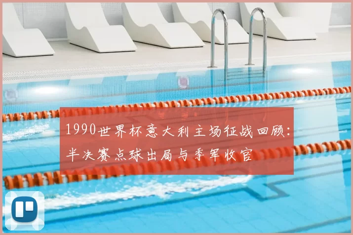 1990世界杯意大利主场征战回顾：半决赛点球出局与季军收官