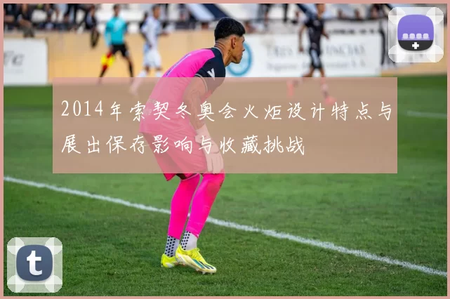 2014年索契冬奥会火炬设计特点与展出保存影响与收藏挑战