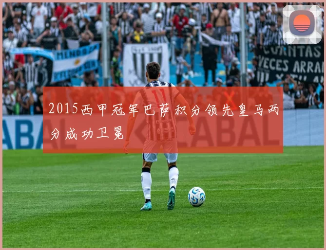 2015西甲冠军巴萨积分领先皇马两分成功卫冕