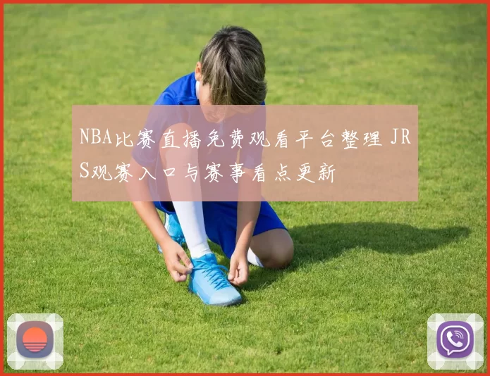 NBA比赛直播免费观看平台整理 JRS观赛入口与赛事看点更新