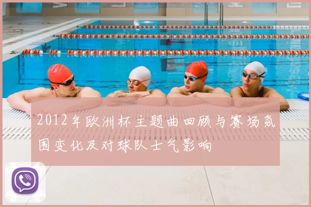 2012年欧洲杯主题曲回顾与赛场氛围变化及对球队士气影响