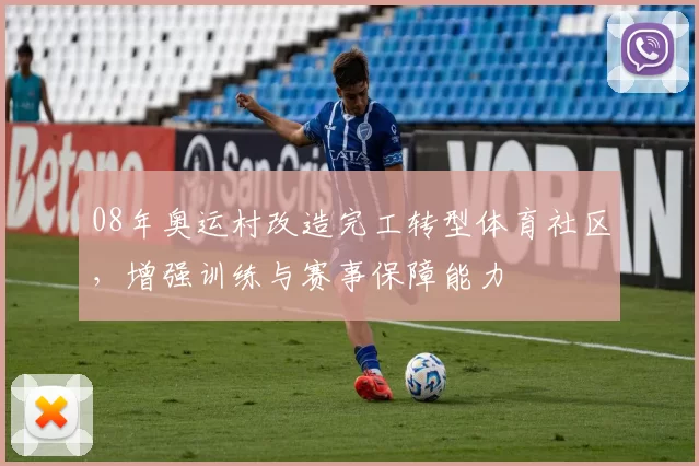 08年奥运村改造完工转型体育社区，增强训练与赛事保障能力