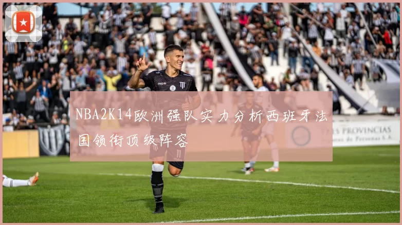 NBA2K14欧洲强队实力分析西班牙法国领衔顶级阵容