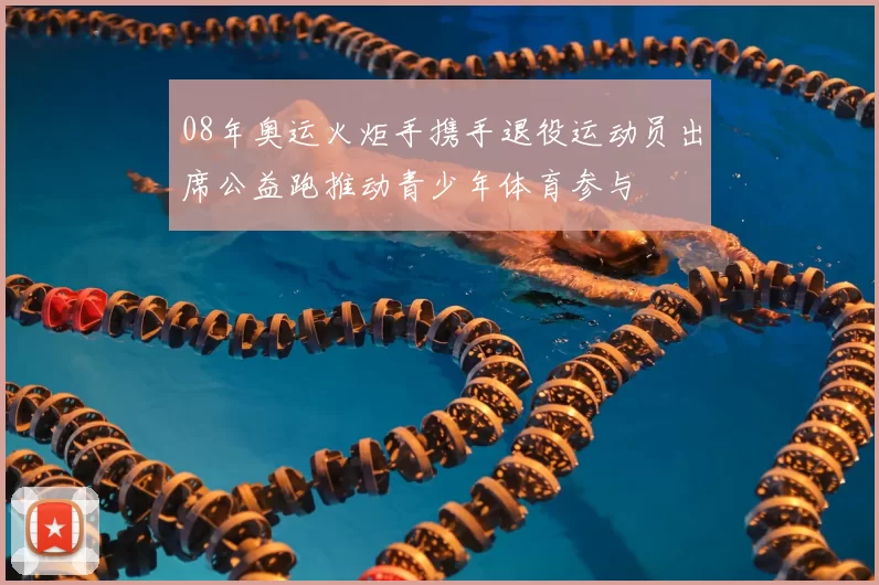 08年奥运火炬手携手退役运动员出席公益跑推动青少年体育参与