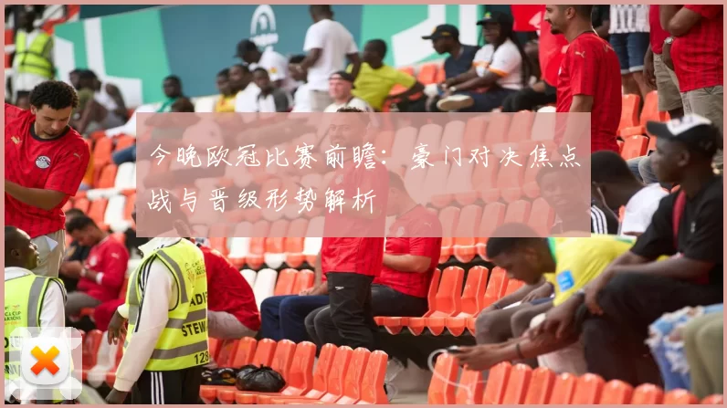 今晚欧冠比赛前瞻：豪门对决焦点战与晋级形势解析