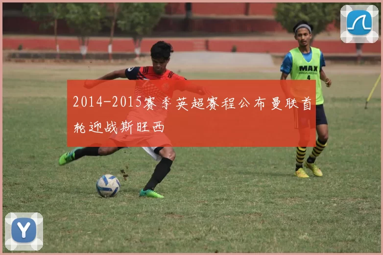 2014-2015赛季英超赛程公布曼联首轮迎战斯旺西